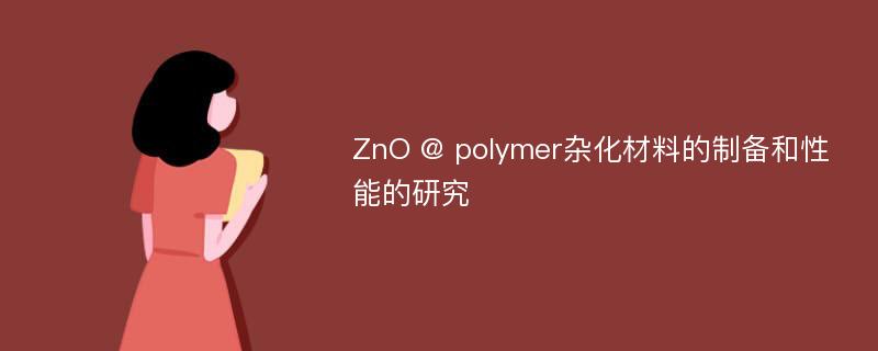 ZnO @ polymer杂化材料的制备和性能的研究
