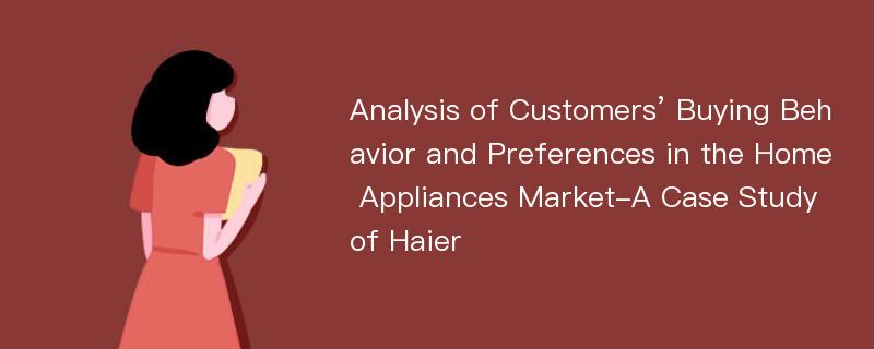 Analysis of Customers’ Buying Behavior and Preferences in the Home Appliances Market-A Case Study of Haier