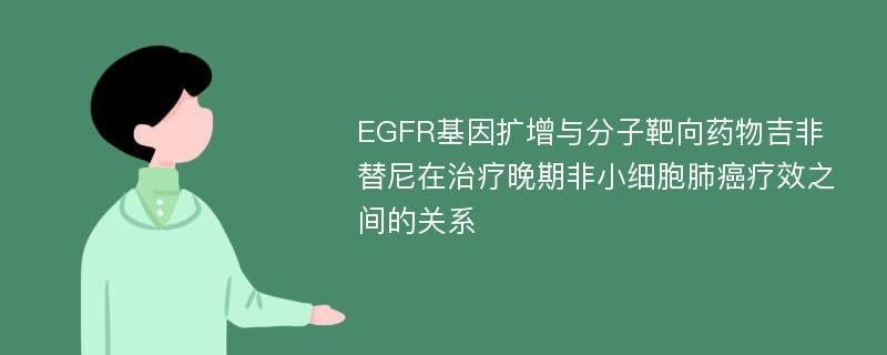 EGFR基因扩增与分子靶向药物吉非替尼在治疗晚期非小细胞肺癌疗效之间的关系