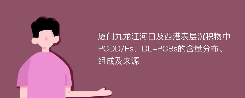 厦门九龙江河口及西港表层沉积物中PCDD/Fs、DL-PCBs的含量分布、组成及来源