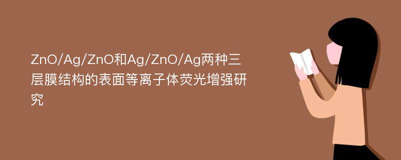 ZnO/Ag/ZnO和Ag/ZnO/Ag两种三层膜结构的表面等离子体荧光增强研究