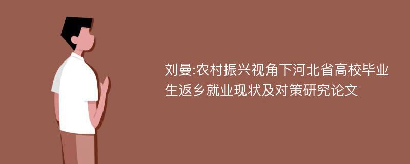 刘曼:农村振兴视角下河北省高校毕业生返乡就业现状及对策研究论文