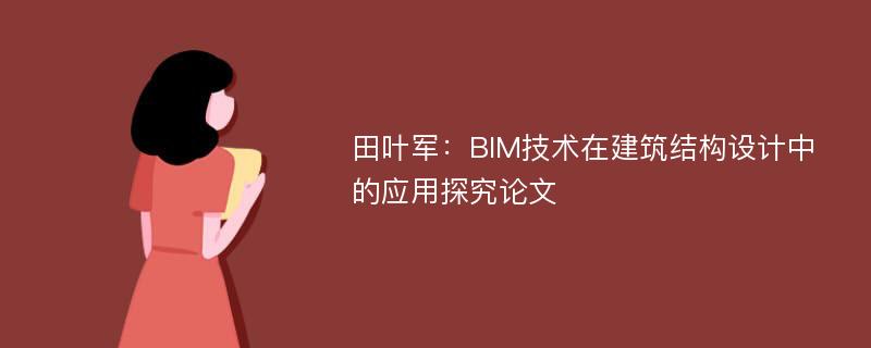 田叶军：BIM技术在建筑结构设计中的应用探究论文