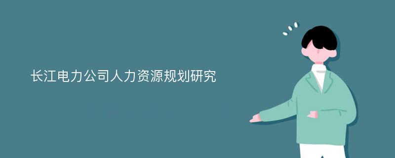 长江电力公司人力资源规划研究