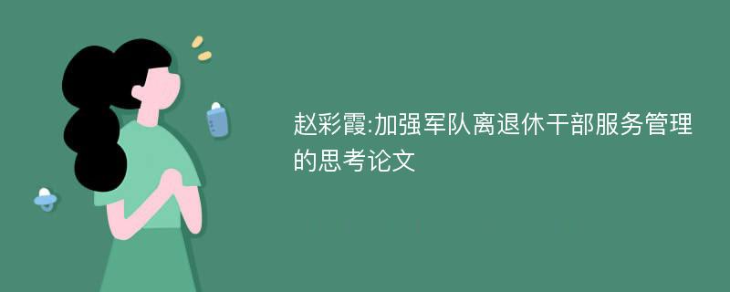 赵彩霞:加强军队离退休干部服务管理的思考论文