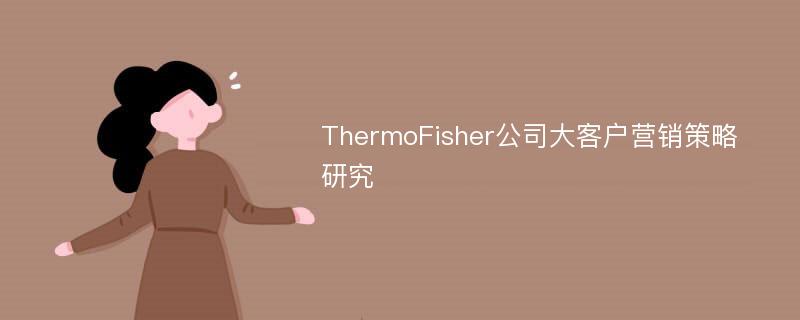 ThermoFisher公司大客户营销策略研究