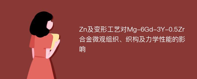 Zn及变形工艺对Mg-6Gd-3Y-0.5Zr合金微观组织、织构及力学性能的影响