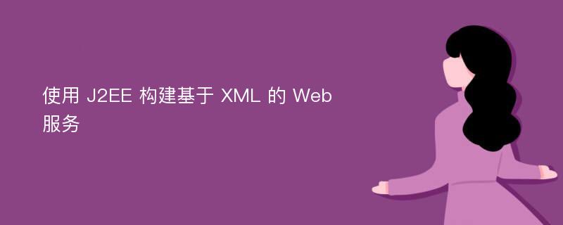 使用 J2EE 构建基于 XML 的 Web 服务