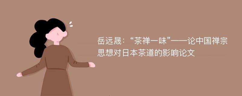 岳远晟：“茶禅一味”——论中国禅宗思想对日本茶道的影响论文
