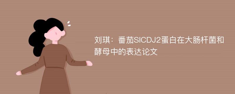 刘琪：番茄SlCDJ2蛋白在大肠杆菌和酵母中的表达论文