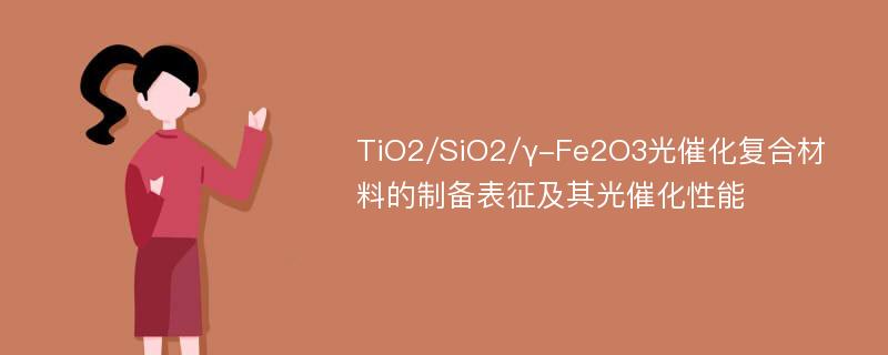 TiO2/SiO2/γ-Fe2O3光催化复合材料的制备表征及其光催化性能