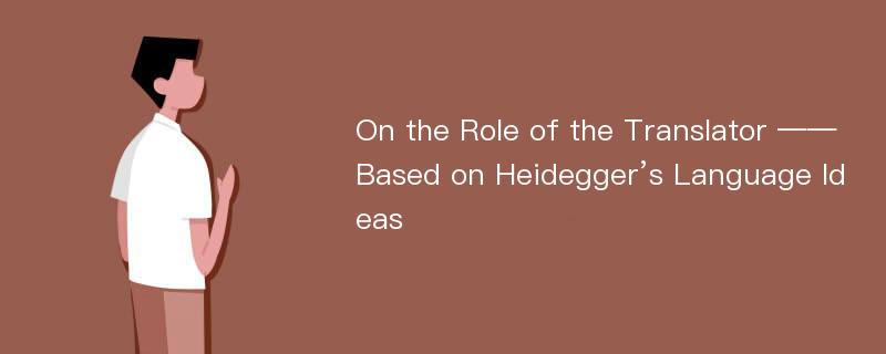 On the Role of the Translator ——Based on Heidegger’s Language Ideas