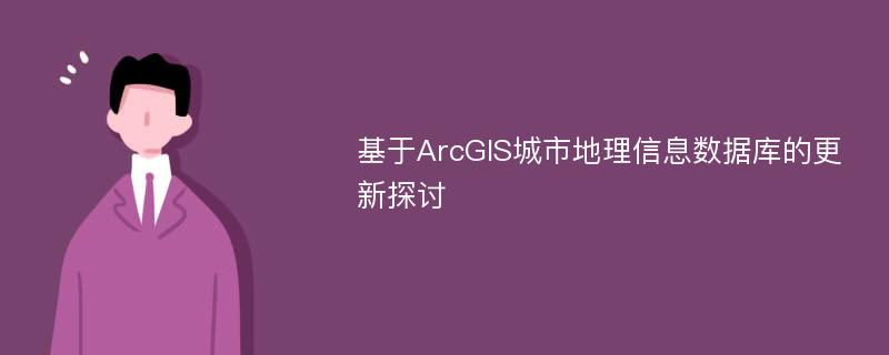 基于ArcGIS城市地理信息数据库的更新探讨