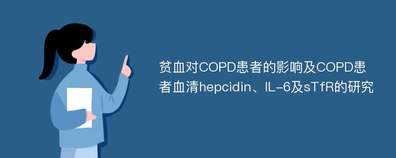 贫血对COPD患者的影响及COPD患者血清hepcidin、IL-6及sTfR的研究