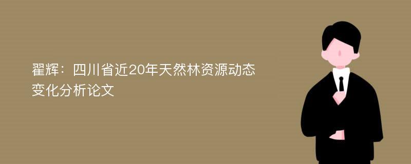 翟辉：四川省近20年天然林资源动态变化分析论文