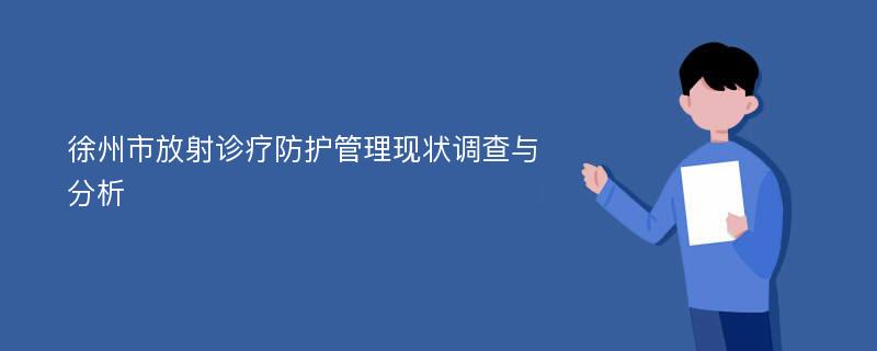 徐州市放射诊疗防护管理现状调查与分析