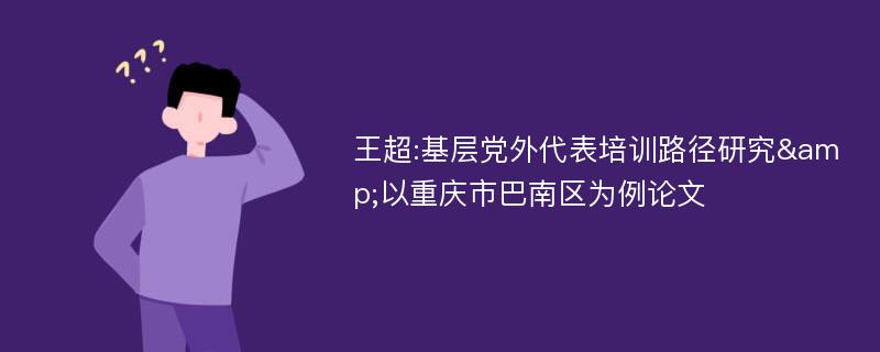 王超:基层党外代表培训路径研究&以重庆市巴南区为例论文
