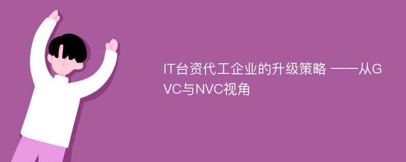 IT台资代工企业的升级策略 ——从GVC与NVC视角