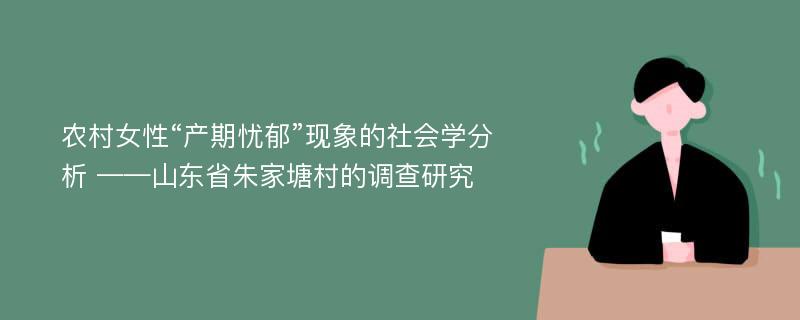 农村女性“产期忧郁”现象的社会学分析 ——山东省朱家塘村的调查研究