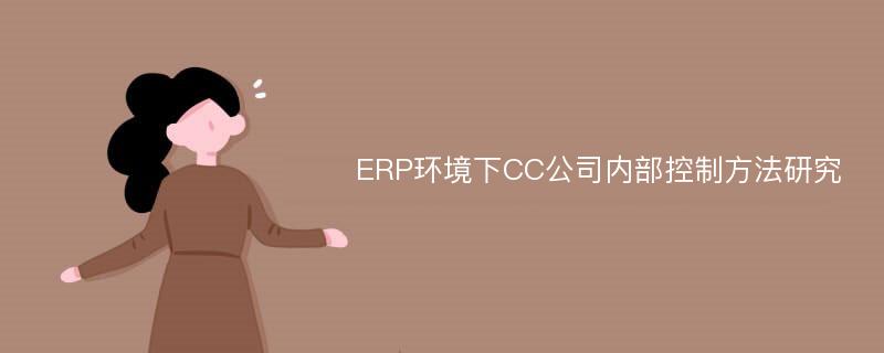 ERP环境下CC公司内部控制方法研究