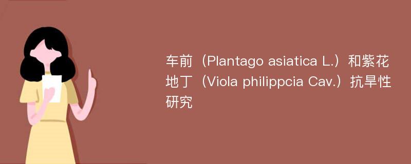 车前（Plantago asiatica L.）和紫花地丁（Viola philippcia Cav.）抗旱性研究
