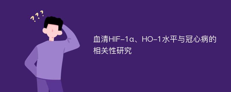 血清HIF-1α、HO-1水平与冠心病的相关性研究