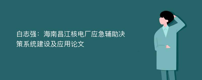 白志强：海南昌江核电厂应急辅助决策系统建设及应用论文