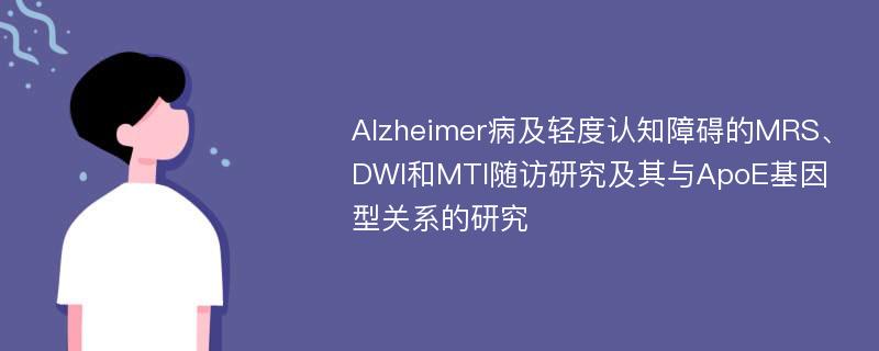 Alzheimer病及轻度认知障碍的MRS、DWI和MTI随访研究及其与ApoE基因型关系的研究