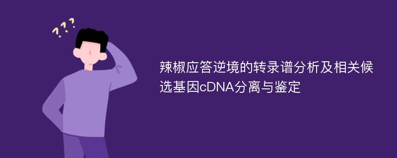 辣椒应答逆境的转录谱分析及相关候选基因cDNA分离与鉴定