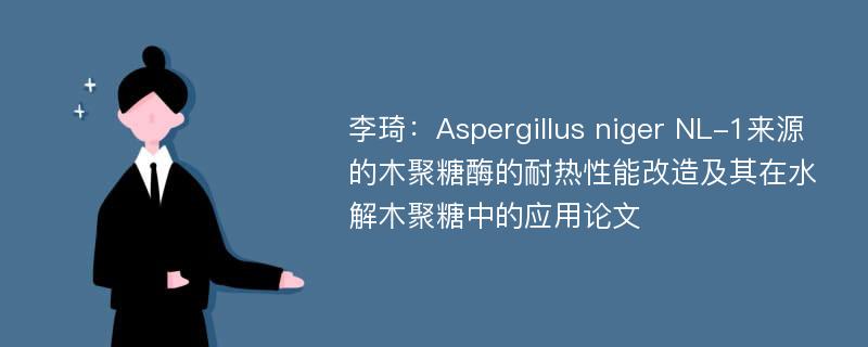 李琦：Aspergillus niger NL-1来源的木聚糖酶的耐热性能改造及其在水解木聚糖中的应用论文