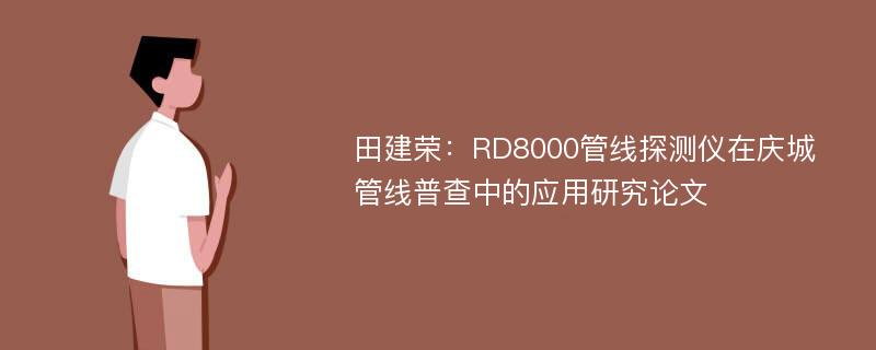 田建荣：RD8000管线探测仪在庆城管线普查中的应用研究论文