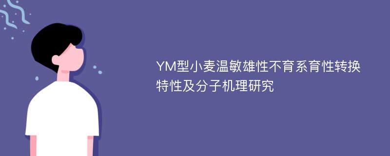 YM型小麦温敏雄性不育系育性转换特性及分子机理研究