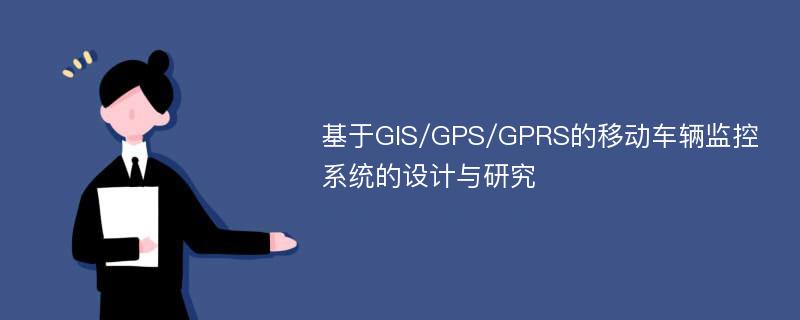 基于GIS/GPS/GPRS的移动车辆监控系统的设计与研究