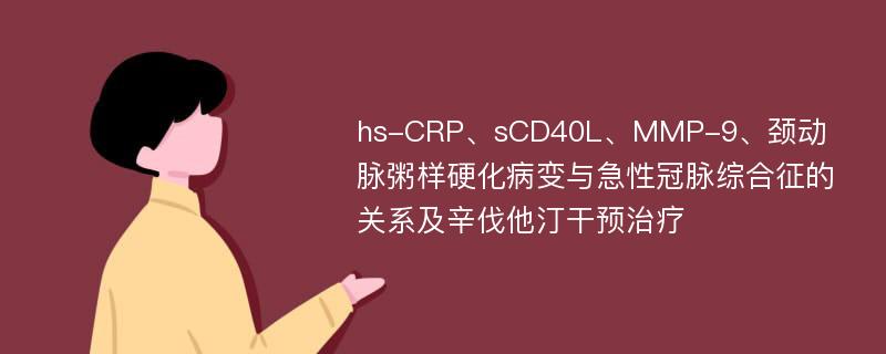 hs-CRP、sCD40L、MMP-9、颈动脉粥样硬化病变与急性冠脉综合征的关系及辛伐他汀干预治疗