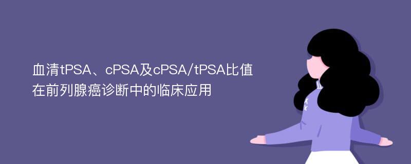 血清tPSA、cPSA及cPSA/tPSA比值在前列腺癌诊断中的临床应用