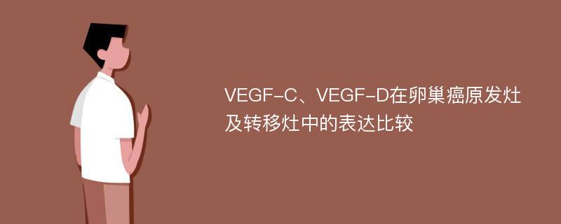 VEGF-C、VEGF-D在卵巢癌原发灶及转移灶中的表达比较