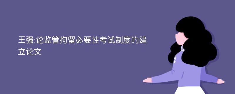 王强:论监管拘留必要性考试制度的建立论文