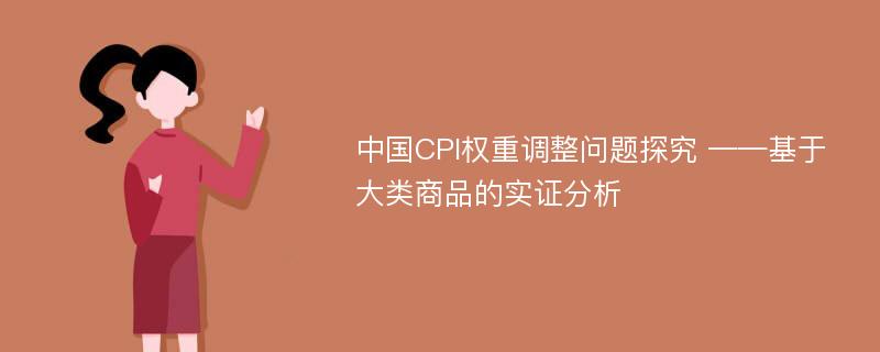 中国CPI权重调整问题探究 ——基于大类商品的实证分析