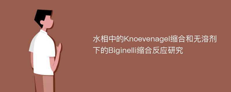 水相中的Knoevenagel缩合和无溶剂下的Biginelli缩合反应研究