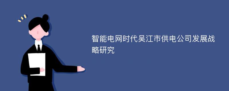 智能电网时代吴江市供电公司发展战略研究