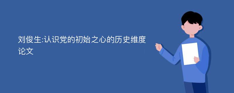 刘俊生:认识党的初始之心的历史维度论文