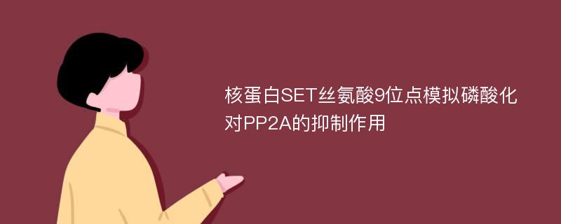 核蛋白SET丝氨酸9位点模拟磷酸化对PP2A的抑制作用