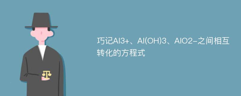 巧记Al3+、Al(OH)3、AlO2-之间相互转化的方程式