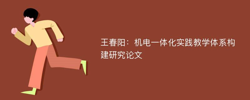 王春阳：机电一体化实践教学体系构建研究论文