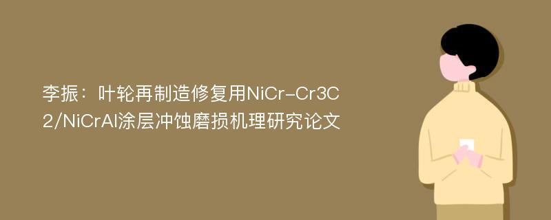 李振：叶轮再制造修复用NiCr-Cr3C2/NiCrAl涂层冲蚀磨损机理研究论文