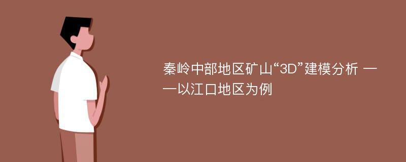 秦岭中部地区矿山“3D”建模分析 ——以江口地区为例