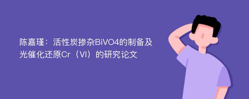 陈嘉瑾：活性炭掺杂BiVO4的制备及光催化还原Cr（Ⅵ）的研究论文