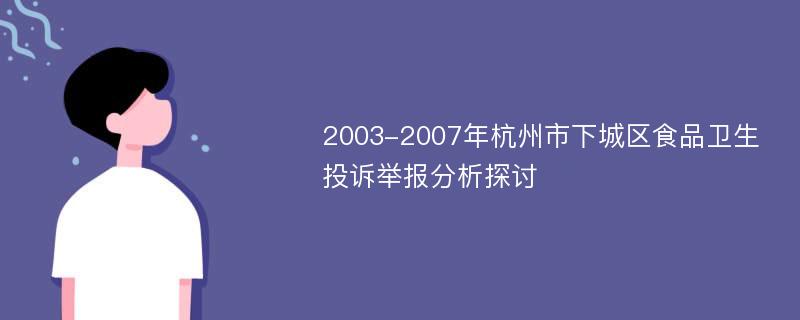 2003-2007年杭州市下城区食品卫生投诉举报分析探讨