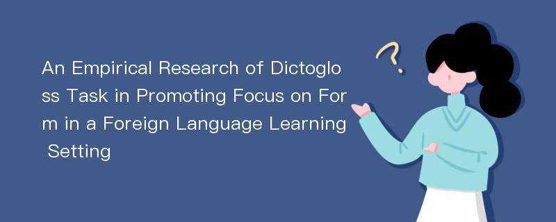 An Empirical Research of Dictogloss Task in Promoting Focus on Form in a Foreign Language Learning Setting