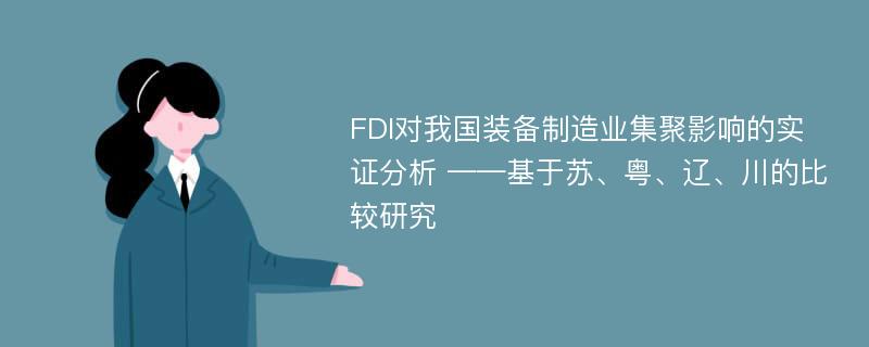 FDI对我国装备制造业集聚影响的实证分析 ——基于苏、粤、辽、川的比较研究